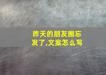 昨天的朋友圈忘发了,文案怎么写