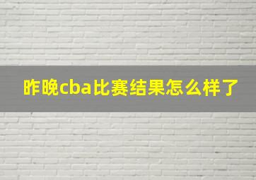 昨晚cba比赛结果怎么样了