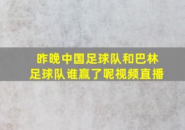 昨晚中国足球队和巴林足球队谁赢了呢视频直播