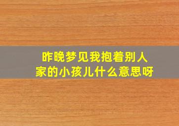 昨晚梦见我抱着别人家的小孩儿什么意思呀