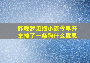 昨晚梦见抱小孩今早开车撞了一条狗什么意思