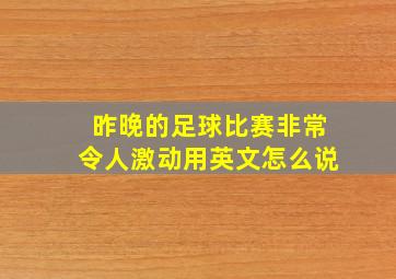 昨晚的足球比赛非常令人激动用英文怎么说