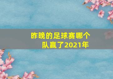 昨晚的足球赛哪个队赢了2021年