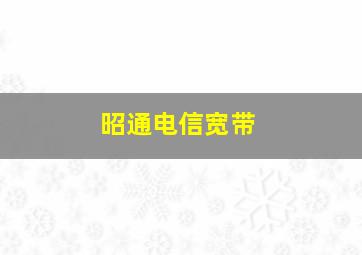 昭通电信宽带