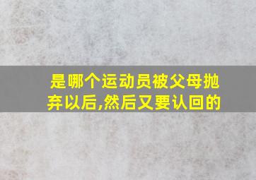 是哪个运动员被父母抛弃以后,然后又要认回的