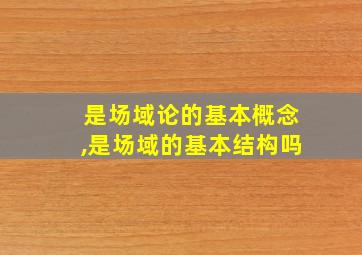 是场域论的基本概念,是场域的基本结构吗