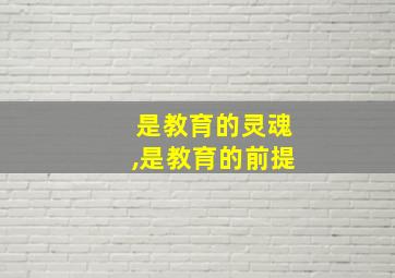 是教育的灵魂,是教育的前提