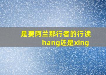 是要阿兰那行者的行读hang还是xing