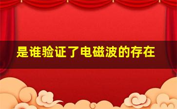 是谁验证了电磁波的存在