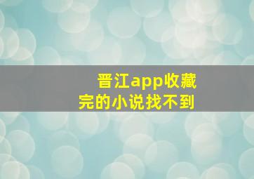 晋江app收藏完的小说找不到