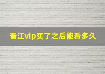 晋江vip买了之后能看多久