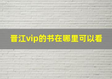 晋江vip的书在哪里可以看