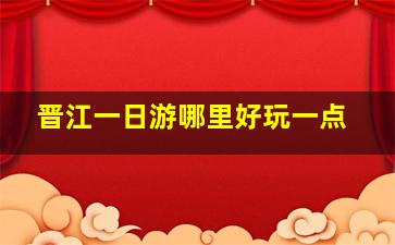 晋江一日游哪里好玩一点