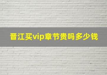 晋江买vip章节贵吗多少钱