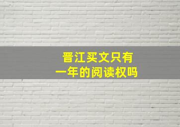 晋江买文只有一年的阅读权吗