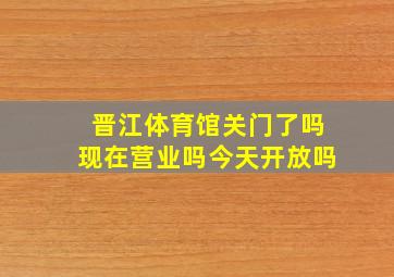 晋江体育馆关门了吗现在营业吗今天开放吗