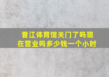 晋江体育馆关门了吗现在营业吗多少钱一个小时