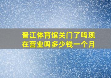 晋江体育馆关门了吗现在营业吗多少钱一个月