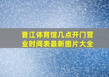 晋江体育馆几点开门营业时间表最新图片大全