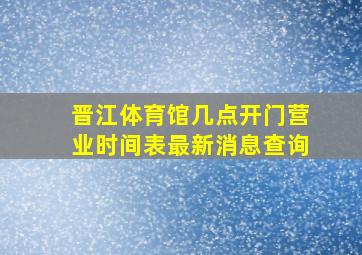 晋江体育馆几点开门营业时间表最新消息查询