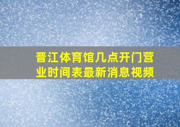 晋江体育馆几点开门营业时间表最新消息视频