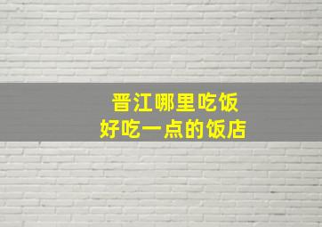 晋江哪里吃饭好吃一点的饭店