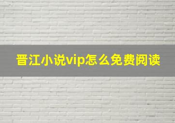 晋江小说vip怎么免费阅读