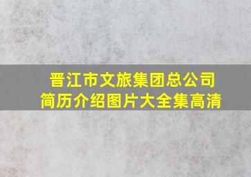 晋江市文旅集团总公司简历介绍图片大全集高清