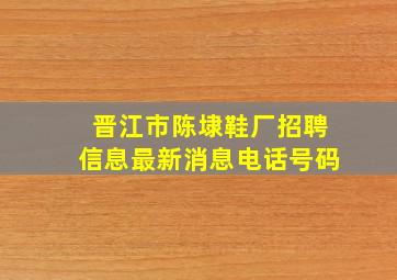 晋江市陈埭鞋厂招聘信息最新消息电话号码