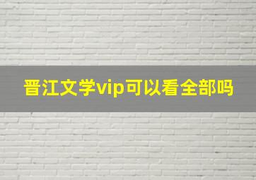 晋江文学vip可以看全部吗