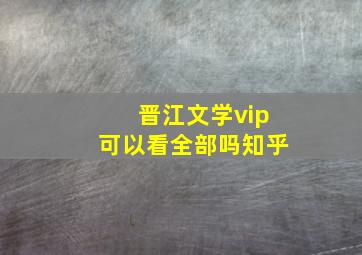 晋江文学vip可以看全部吗知乎