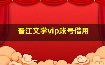 晋江文学vip账号借用