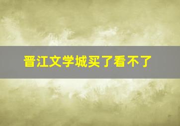 晋江文学城买了看不了