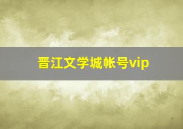 晋江文学城帐号vip