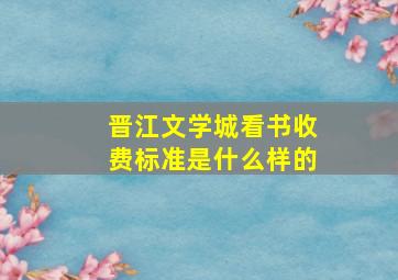 晋江文学城看书收费标准是什么样的