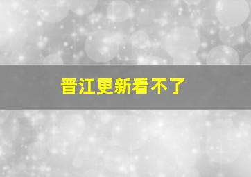 晋江更新看不了