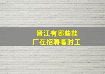 晋江有哪些鞋厂在招聘临时工