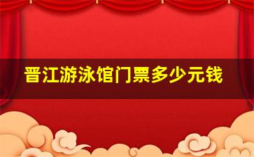 晋江游泳馆门票多少元钱