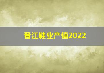 晋江鞋业产值2022