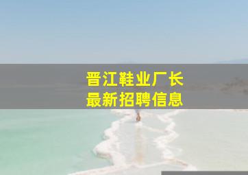 晋江鞋业厂长最新招聘信息