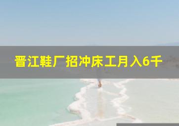 晋江鞋厂招冲床工月入6千