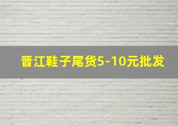 晋江鞋子尾货5-10元批发