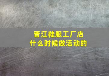 晋江鞋服工厂店什么时候做活动的