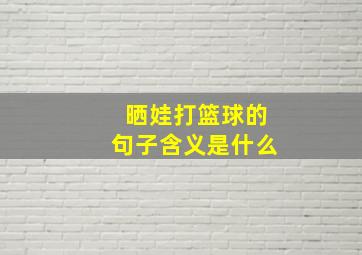 晒娃打篮球的句子含义是什么