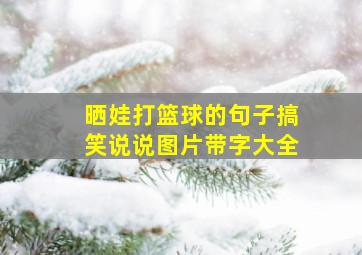 晒娃打篮球的句子搞笑说说图片带字大全