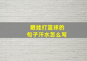 晒娃打篮球的句子汗水怎么写