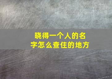 晓得一个人的名字怎么查住的地方