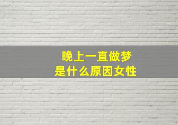 晚上一直做梦是什么原因女性