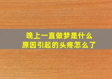 晚上一直做梦是什么原因引起的头疼怎么了