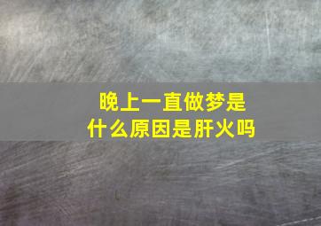 晚上一直做梦是什么原因是肝火吗